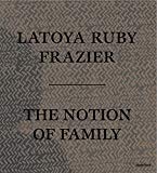 LaToya Ruby Frazier: The Notion of Family by LaToya Ruby Fraz... - 9781597113816