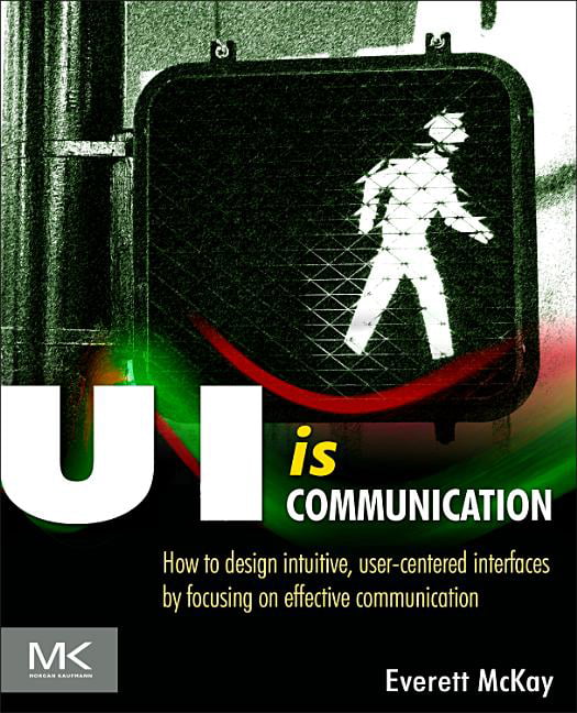 UI is Communication: How to Design Intuitive, User Centered Interfaces by...