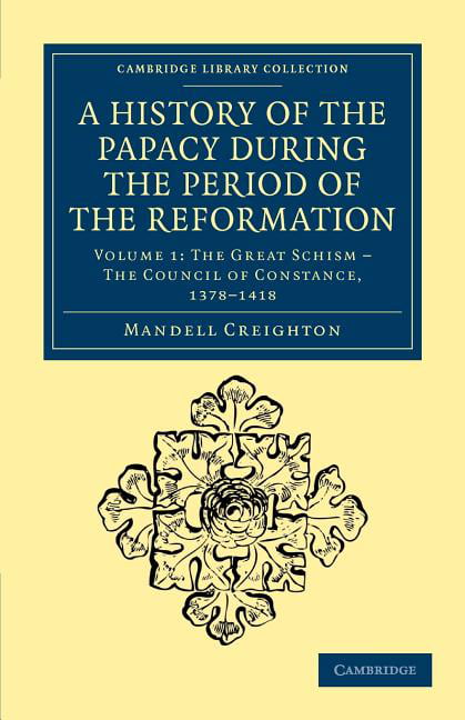 A History of the Papacy during the Period of the Reformation Creighton Volume 1