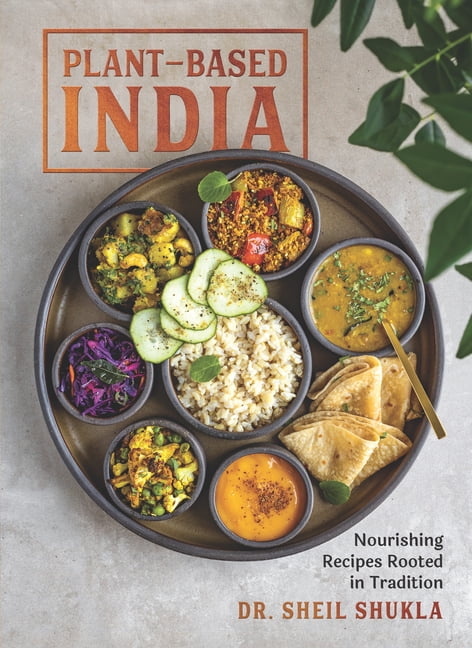 Plant-Based India : Nourishing Recipes Rooted in Tradition by Sheil Shukla ...