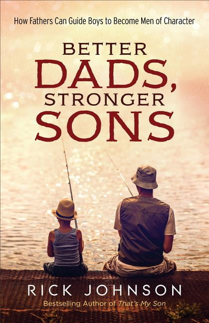 Better Dads, Stronger Sons – How Fathers Can Guide Boys to Become Men of Charac…
