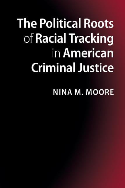 The Political Roots of Racial Tracking in American Criminal Justice, Moore, Nina