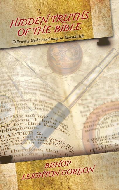 Hidden Truths of the Bible: Following God's road map to Eternal life by...