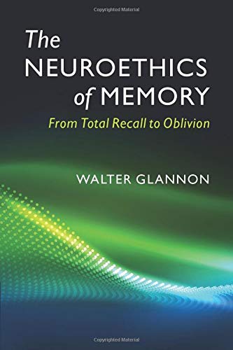 The Neuroethics of Memory: From Total Recall to Oblivion By Glannon, Walter Wal
