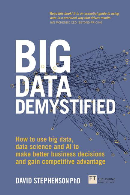 Big Data Demystified: How to Use Big Data, Data Science and AI to Make Better B