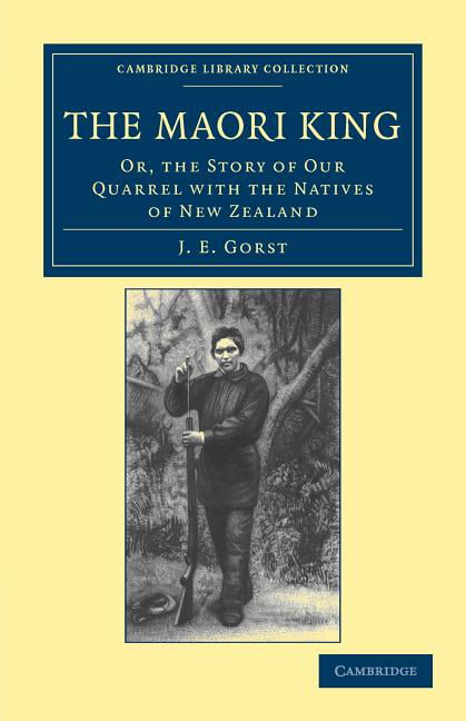 Maori King Or Story our Quarrel with Natives New Zealand J. E. Go… 9781108039949