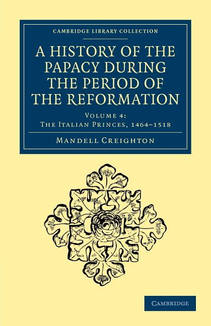 A History of the Papacy during the Period of the Reformation Creighton Volume 4
