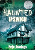 Haunted Ipswich by Pete Jennings - 9780752456607