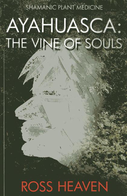 Shamanic Plant Medicine - Ayahuasca: The Vine of Souls - Ross Heaven