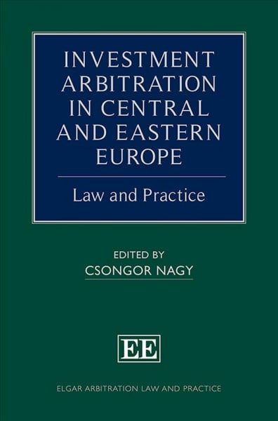 Investment Arbitration in Central and Eastern Eu – Law and Practice Nagy
