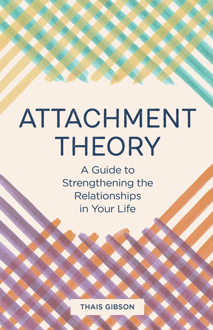 Attachment Theory : A Guide to Strengthening the Relationships in Your Life
