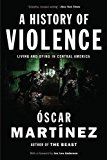 A History of Violence: Living and Dying in Central America - ?scar Mart?nez