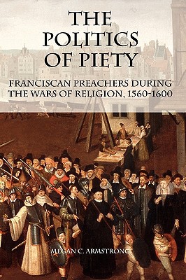 The Politics of Piety – Franciscan Preachers During the Wars of Religion, 1560–…