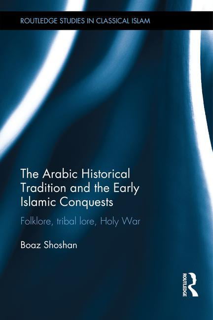 The Arabic Historical Tradition & the Early Islamic Conquests - 9781138918948