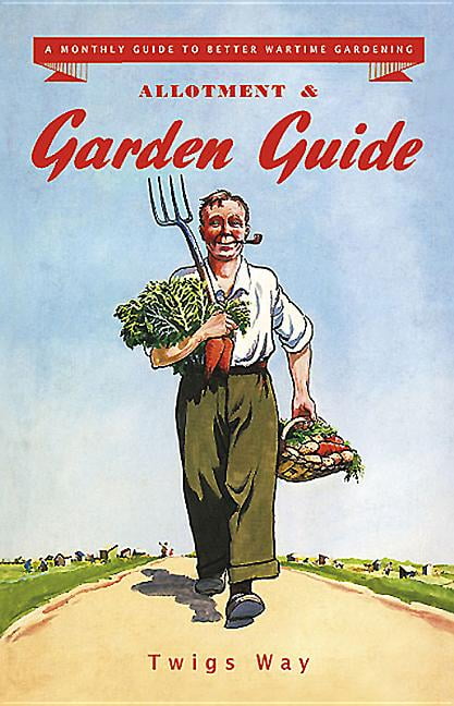 Allotment and Garden Guide: A Monthly Guide to Better Wartime Gardening by...
