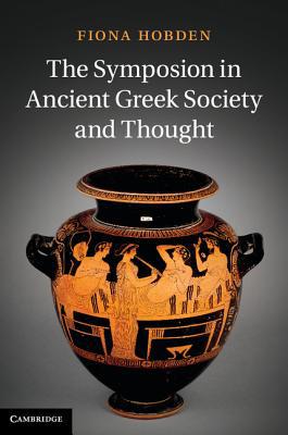 The Symposion in Ancient Greek Society and Thought Hobden Hardback 9781107026667