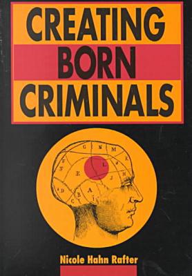Creating Born Criminals - 9780252067419