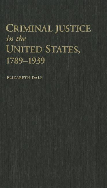 Criminal Justice in the United States, 1789–1939 Dale Hardback 9781107008847