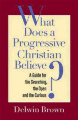 What Does a Progressive Christian Believe?: A Guide for the Searching, the Open, and the Curious