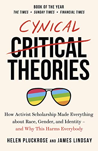 Cynical Theories: How Activist Scholarship Made Everything about Race, Gender,