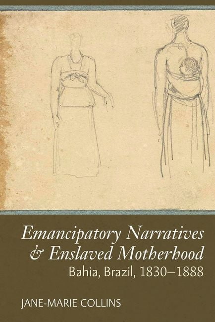 Emancipatory Narratives & Enslaved Motherhood – Bahia, Brazil, 1830–1888 Collins