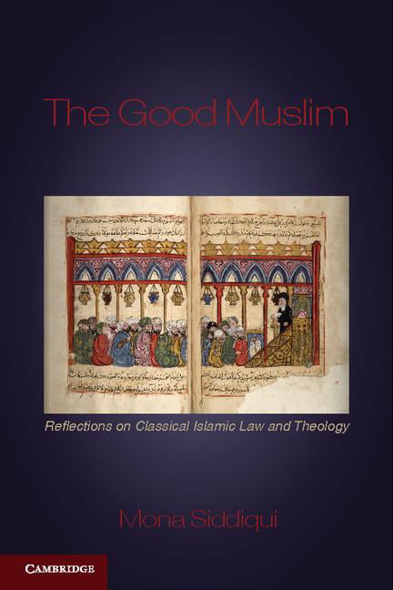The Good Muslim Reflections on Classical Islamic Law and Theology Siddiqui