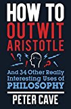 How to Outwit Aristotle: And 34 Other Really Interesting Uses of
