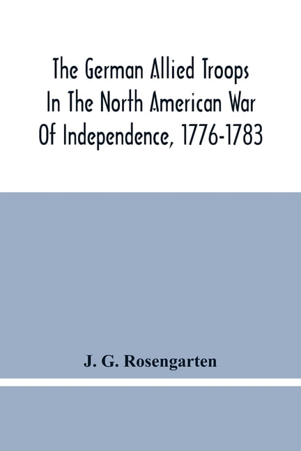 The German Allied Troops In The North American War  by J G Rosengarten PAPERBACK