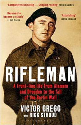 Rifleman: A Front-Line Life From Alamein and Dresden to the Fall of the Berlin..