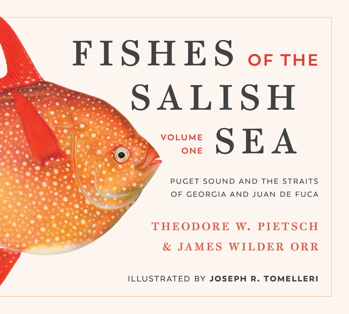 Fishes of the Salish Sea: Puget Sound and the S. Pietsch, Orr, Tomelleri**
