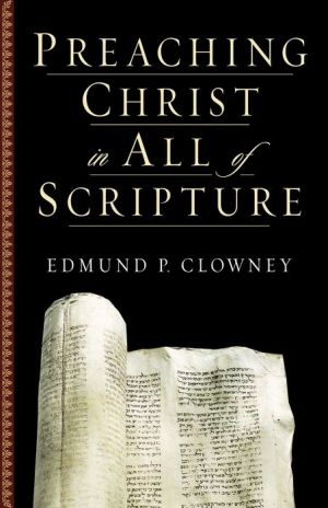 Preaching Christ in All of Scripture by Edmund P. Clowney - 9781581344523