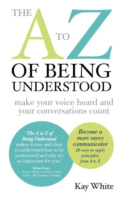The A to Z of Being Understood: Make Your Voice Heard and Your Conversations Co
