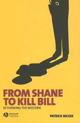 From Shane to Kill Bill: Rethinking the Western McGee Hardback Wiley–Blackwell