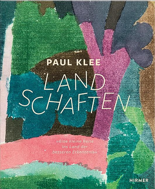 Paul Klee - Landschaften: Eine Kleine Reise Ins Land Der Besseren Erkenntnis