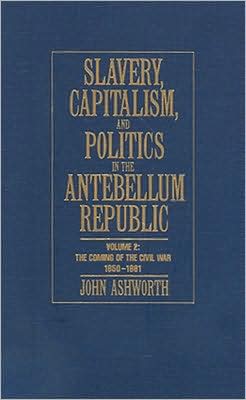 Slavery, Capitalism and Politics in the Antebellum Republic: Volume 2, The Comi…