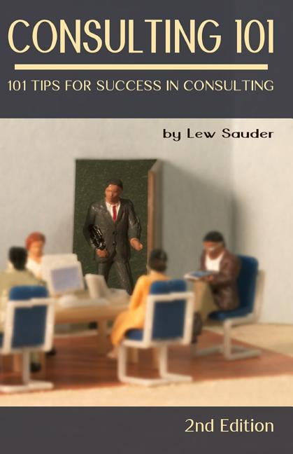 Consulting 101, 2nd Edition: 101 Tips for Success in Consulting,