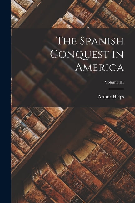 Helps - Spanish Conquest in America  Volume III - New paperback or sof - X555z