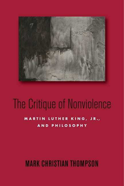 The Critique of Nonviolence – Martin Luther King, Jr., and Philosophy Thompson