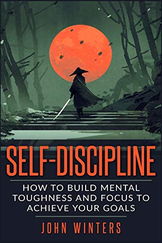 Self-Discipline: How To Build Mental Toughness And Focus To... - Winters, John