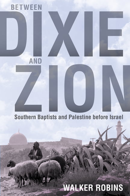 Between Dixie and Zion – Southern Baptists and Palestine before Israel Robins