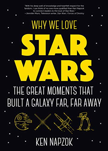 Why We Love Star Wars: The Great Moments That Built A Galaxy Far, Far Away By K
