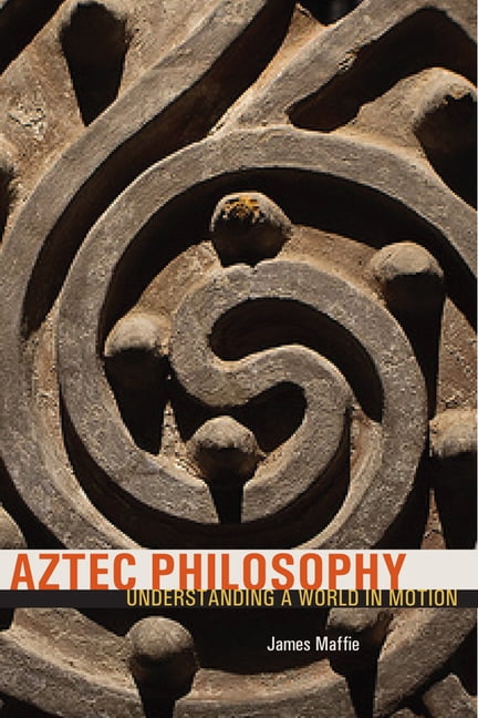 Aztec Philosophy: Understanding a World in Motion by James Maffie (PB 2015) - Image 2