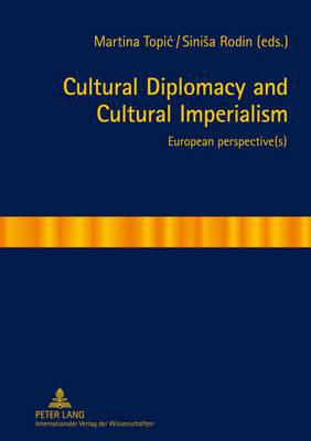 Cultural Diplomacy and Cultural Imperialism by Martina Topic,... - 9783631621622