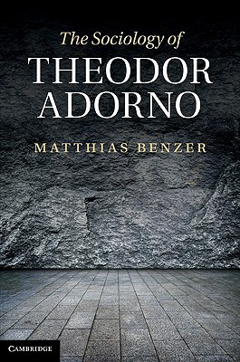 The Sociology of Theodor Adorno by Matthias Benzer - 9781107000094