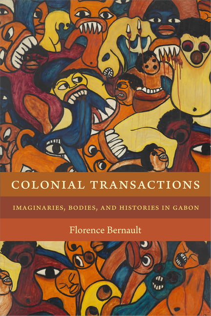 Colonial Transactions – Imaginaries, Bodies, and Histories in Gabon Bernault