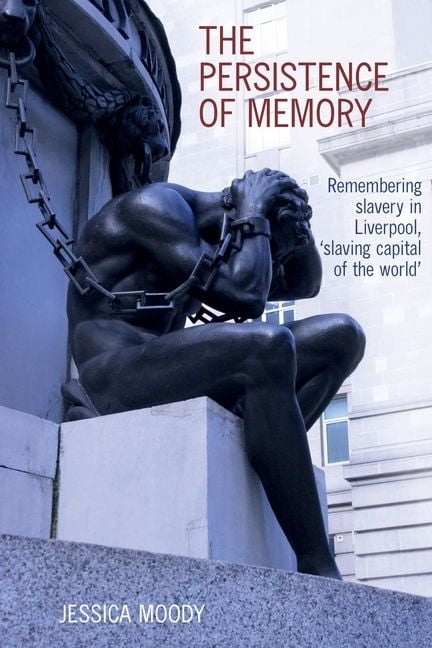 The persistence of memory – Remembering slavery in Liverpool, `slaving capital …