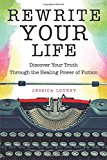 Rewrite Your Life: Discover Your Truth Through the Healing Power of Fiction By