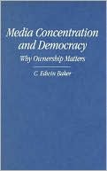 Media Concentration and Democracy Why Ownership Matters Baker Hardback