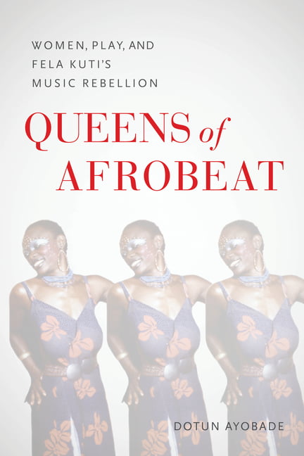 Queens of Afrobeat – Women, Play, and Fela Kuti`s Music Rebellion Ayobade