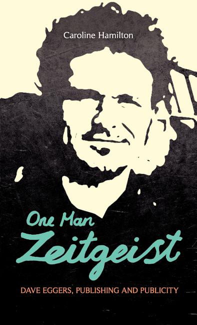 One Man Zeitgeist: Dave Eggers, Publishing and Publicity by C... -